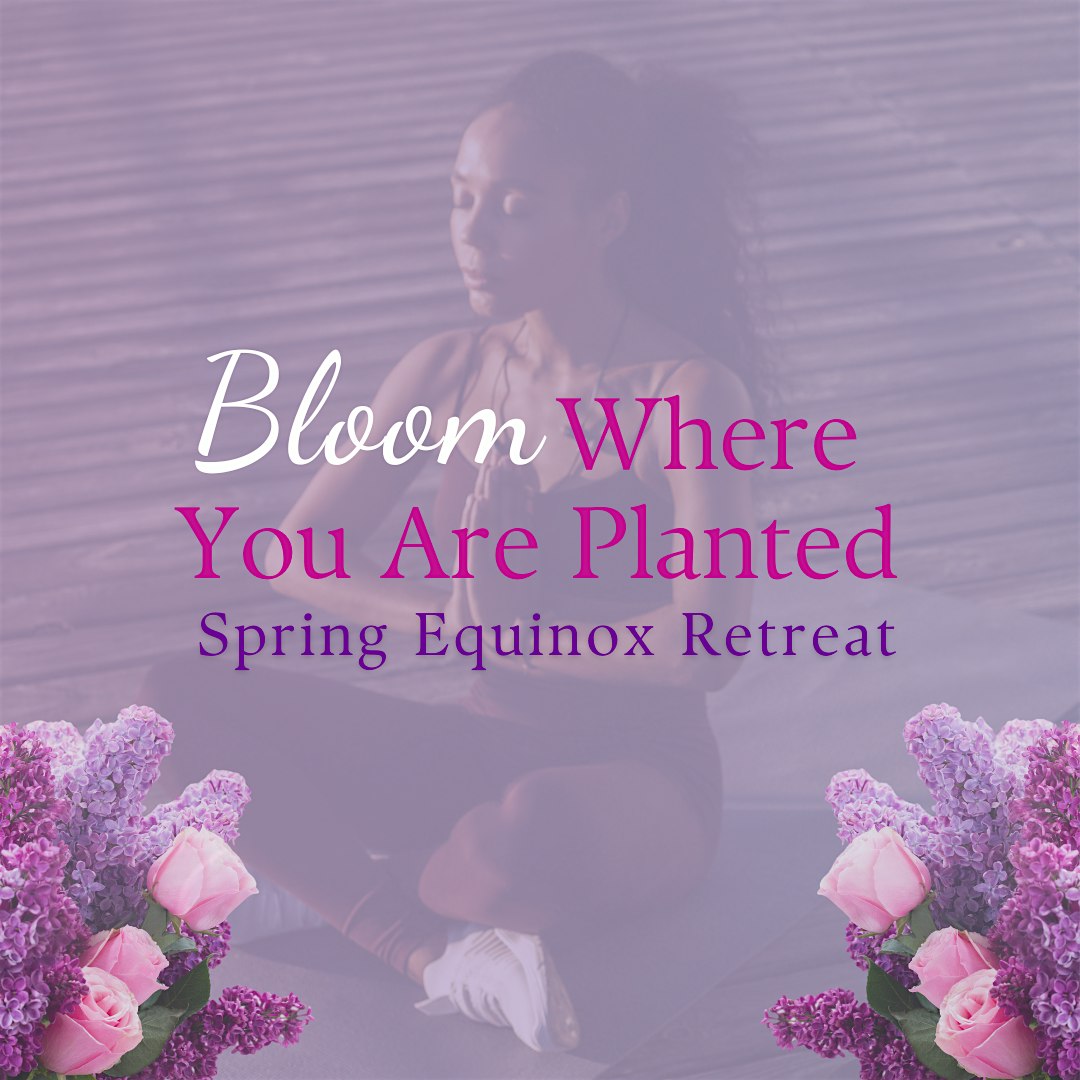 Bloom Where You Are Planted, Spring Equinox Retreat